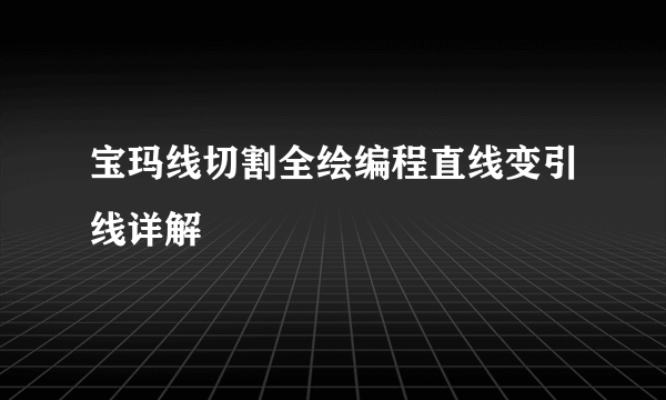 宝玛线切割全绘编程直线变引线详解