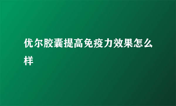 优尔胶囊提高免疫力效果怎么样