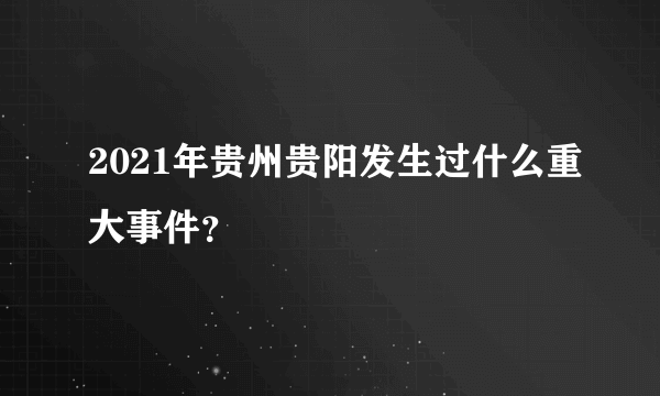 2021年贵州贵阳发生过什么重大事件？