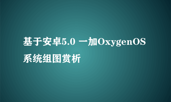 基于安卓5.0 一加OxygenOS系统组图赏析