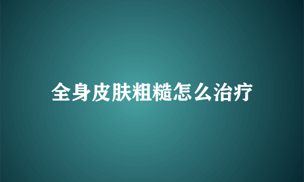 全身皮肤粗糙怎么治疗