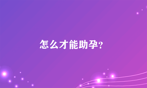 怎么才能助孕？