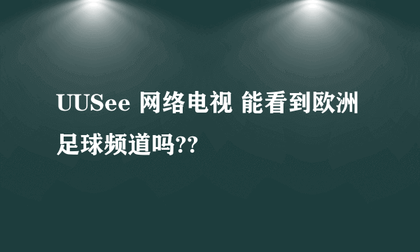 UUSee 网络电视 能看到欧洲足球频道吗??