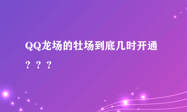 QQ龙场的牡场到底几时开通？？？