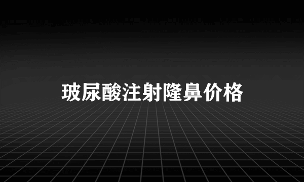 玻尿酸注射隆鼻价格