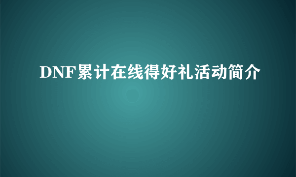 DNF累计在线得好礼活动简介