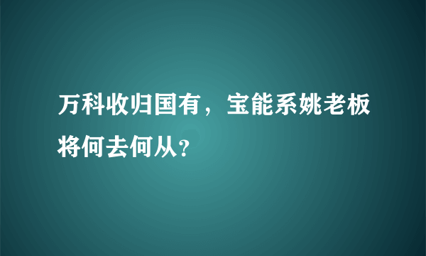 万科收归国有，宝能系姚老板将何去何从？