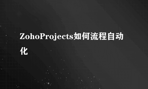 ZohoProjects如何流程自动化