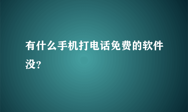 有什么手机打电话免费的软件没？