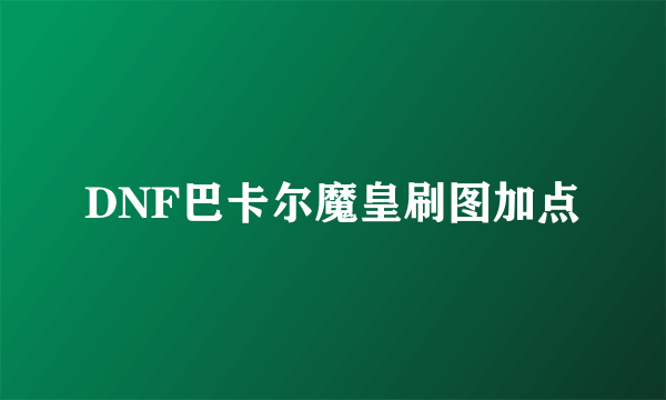 DNF巴卡尔魔皇刷图加点