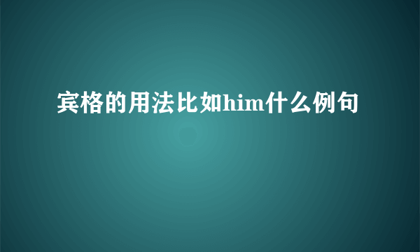 宾格的用法比如him什么例句