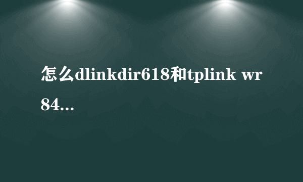 怎么dlinkdir618和tplink wr842n 无线桥接 图文教程 或者视频