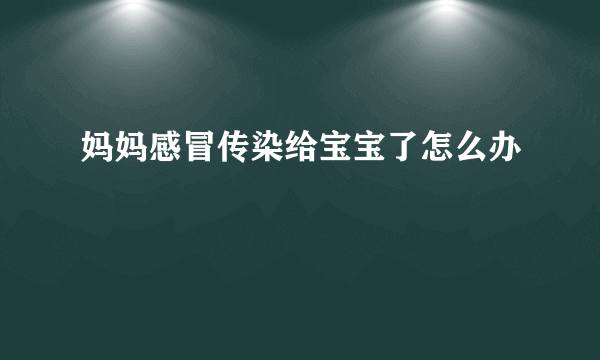 妈妈感冒传染给宝宝了怎么办