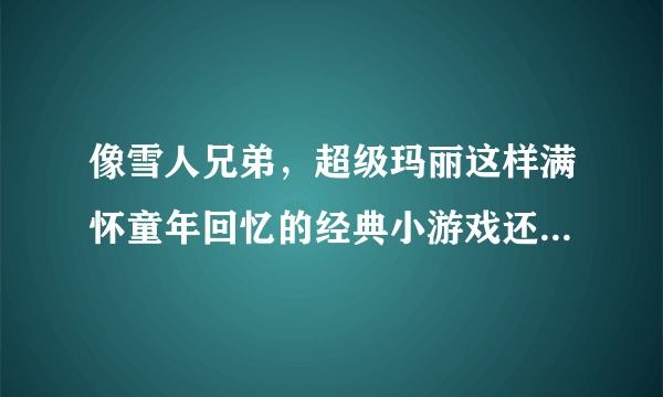 像雪人兄弟，超级玛丽这样满怀童年回忆的经典小游戏还有哪些？