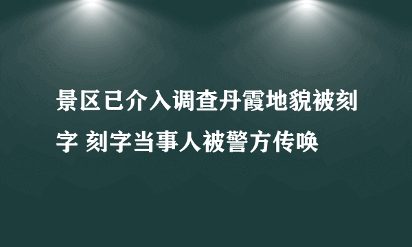 景区已介入调查丹霞地貌被刻字 刻字当事人被警方传唤