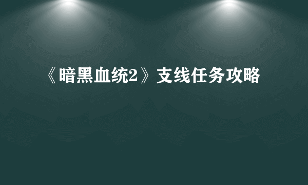 《暗黑血统2》支线任务攻略