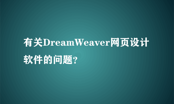 有关DreamWeaver网页设计软件的问题？