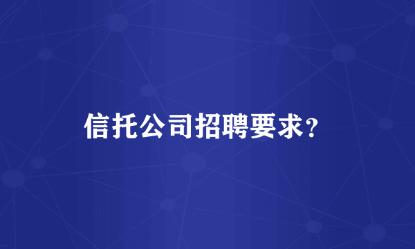 信托公司招聘要求？