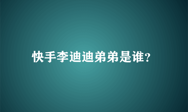 快手李迪迪弟弟是谁？