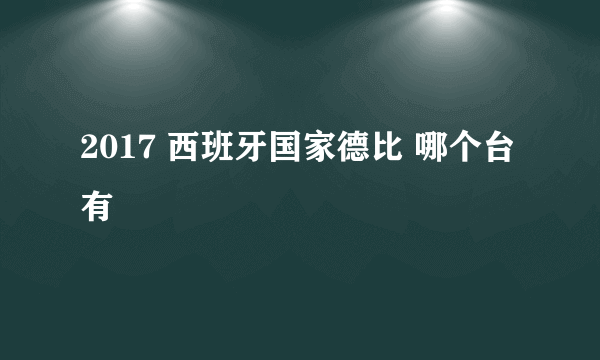 2017 西班牙国家德比 哪个台有