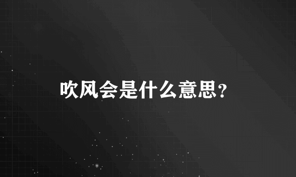 吹风会是什么意思？