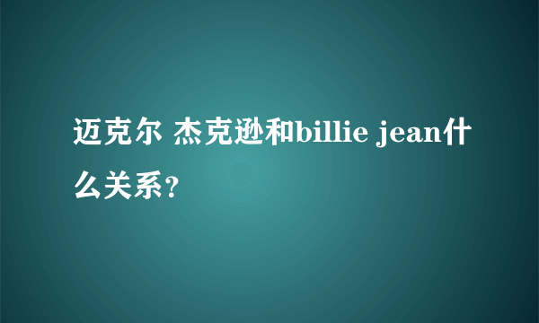 迈克尔 杰克逊和billie jean什么关系？