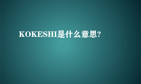 KOKESHI是什么意思?