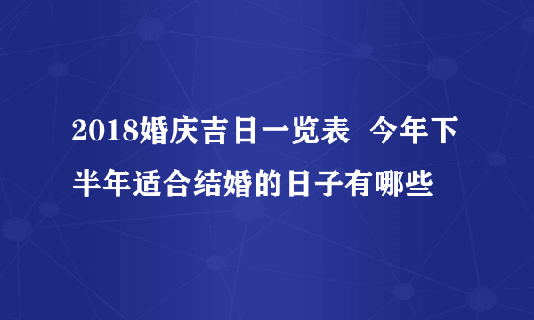 2018婚庆吉日一览表  今年下半年适合结婚的日子有哪些