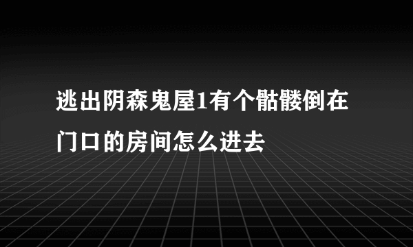 逃出阴森鬼屋1有个骷髅倒在门口的房间怎么进去