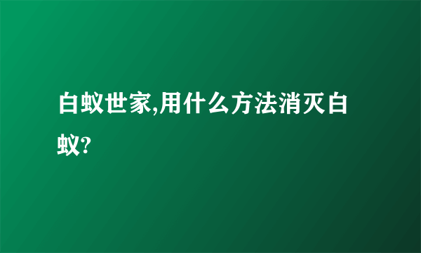 白蚁世家,用什么方法消灭白蚁?