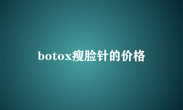 botox瘦脸针的价格