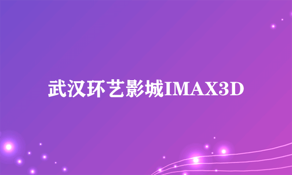 武汉环艺影城IMAX3D