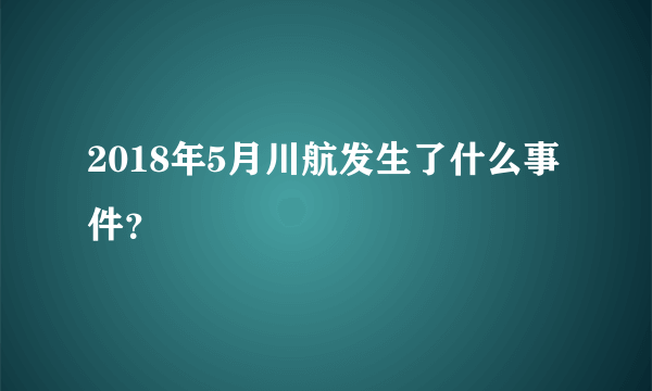 2018年5月川航发生了什么事件？