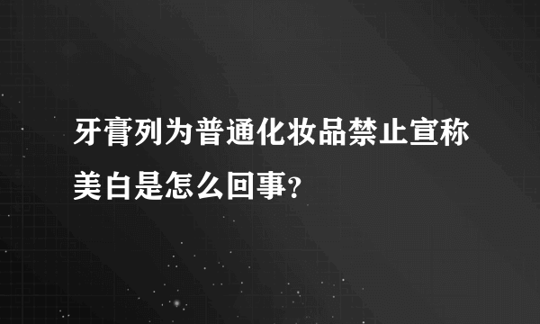 牙膏列为普通化妆品禁止宣称美白是怎么回事？