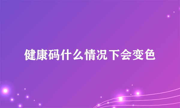 健康码什么情况下会变色