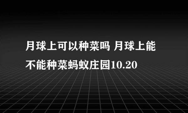 月球上可以种菜吗 月球上能不能种菜蚂蚁庄园10.20