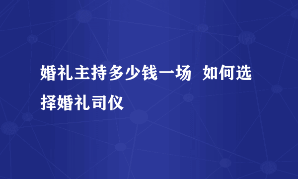 婚礼主持多少钱一场  如何选择婚礼司仪