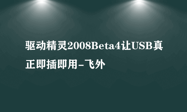 驱动精灵2008Beta4让USB真正即插即用-飞外