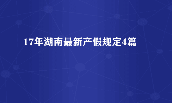 17年湖南最新产假规定4篇