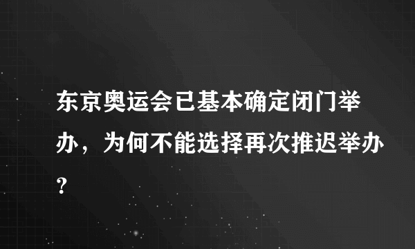 东京奥运会已基本确定闭门举办，为何不能选择再次推迟举办？