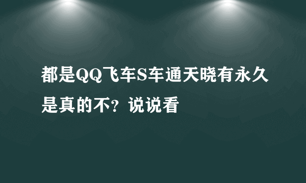 都是QQ飞车S车通天晓有永久是真的不？说说看