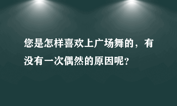 您是怎样喜欢上广场舞的，有没有一次偶然的原因呢？