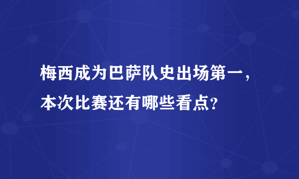 梅西成为巴萨队史出场第一，本次比赛还有哪些看点？