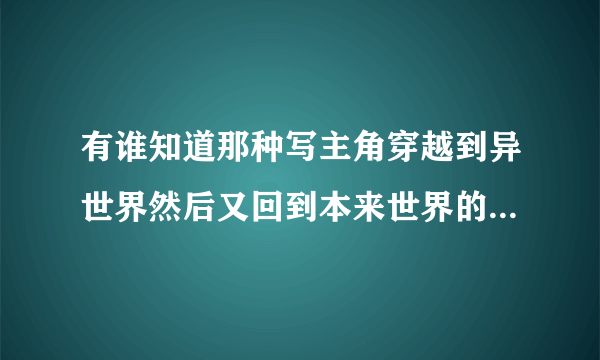 有谁知道那种写主角穿越到异世界然后又回到本来世界的小说啊？