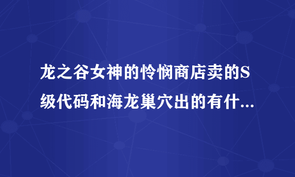 龙之谷女神的怜悯商店卖的S级代码和海龙巢穴出的有什么不同？