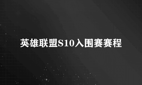 英雄联盟S10入围赛赛程