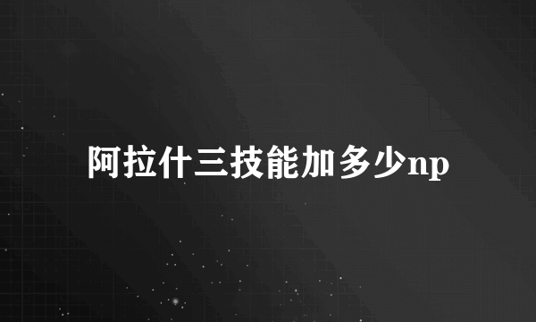 阿拉什三技能加多少np