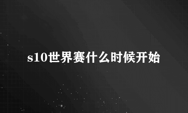 s10世界赛什么时候开始