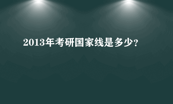 2013年考研国家线是多少？