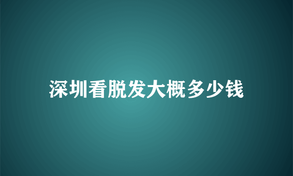 深圳看脱发大概多少钱